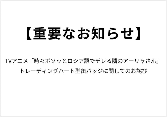 【重要なお知らせ】TVアニメ「時々ボソッとロシア語でデレる隣のアーリャさん」 トレーディングハート型缶バッジに関してのお詫び